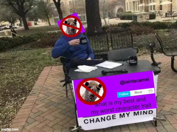 lol | what is my best and my worst character trait | image tagged in memes,change my mind | made w/ Imgflip meme maker
