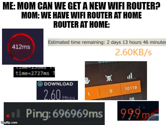 Blank White Template | ME: MOM CAN WE GET A NEW WIFI ROUTER? MOM: WE HAVE WIFI ROUTER AT HOME
ROUTER AT HOME: | image tagged in blank white template,pc gaming,gaming,wifi,memes | made w/ Imgflip meme maker