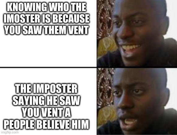 lies i say | KNOWING WHO THE IMOSTER IS BECAUSE YOU SAW THEM VENT; THE IMPOSTER SAYING HE SAW YOU VENT A PEOPLE BELIEVE HIM | image tagged in oh yeah oh no | made w/ Imgflip meme maker