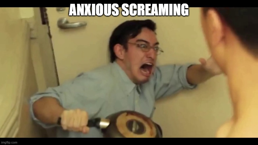 Filthy Frank | ANXIOUS SCREAMING | image tagged in filthy frank | made w/ Imgflip meme maker