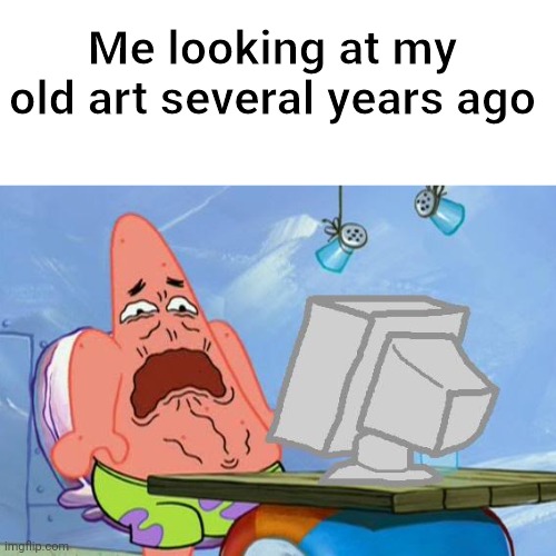 Lol | Me looking at my old art several years ago | image tagged in patrick star internet disgust | made w/ Imgflip meme maker