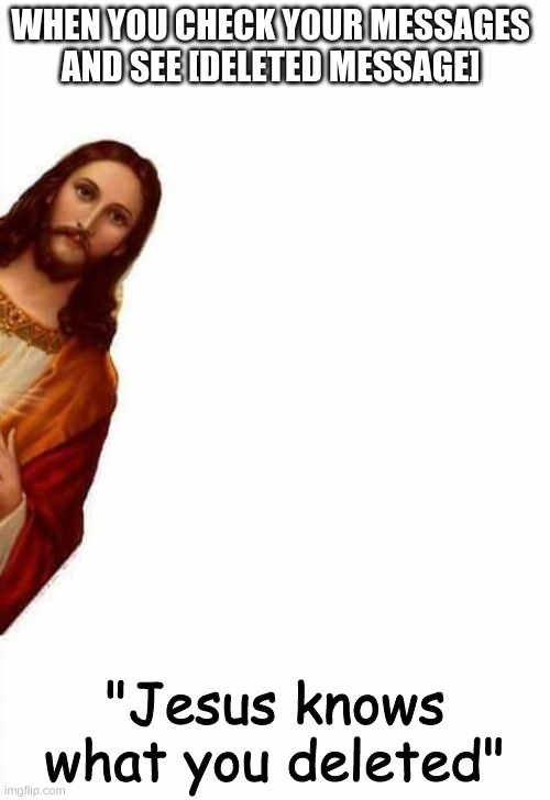 jesus watcha doin | WHEN YOU CHECK YOUR MESSAGES AND SEE [DELETED MESSAGE]; "Jesus knows what you deleted" | image tagged in jesus watcha doin | made w/ Imgflip meme maker