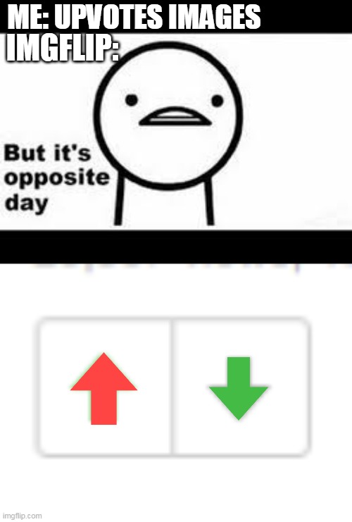 ME: UPVOTES IMAGES; IMGFLIP: | image tagged in but it's opposite day | made w/ Imgflip meme maker
