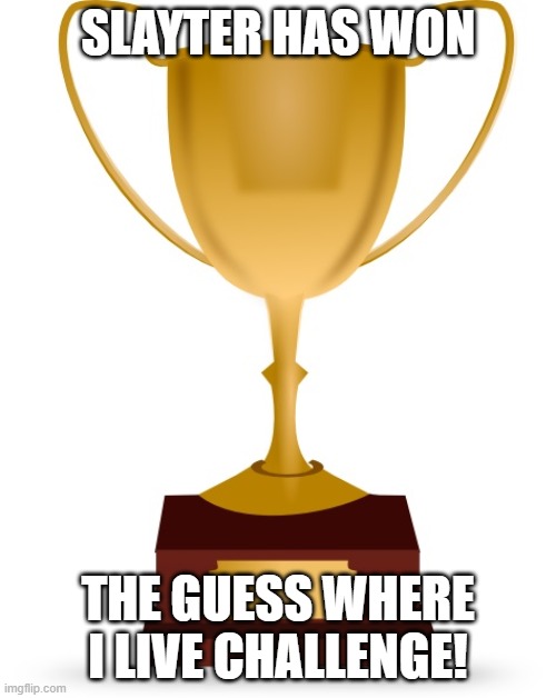 Blank Trophy | SLAYTER HAS WON; THE GUESS WHERE I LIVE CHALLENGE! | image tagged in blank trophy | made w/ Imgflip meme maker