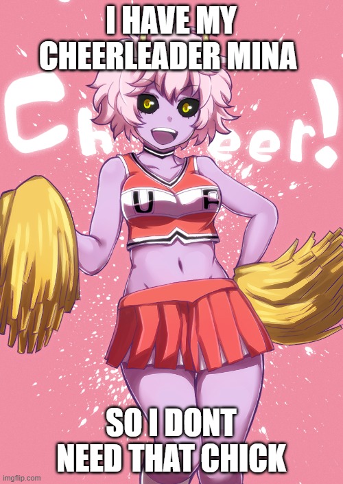 I HAVE MY CHEERLEADER MINA SO I DONT NEED THAT CHICK | made w/ Imgflip meme maker