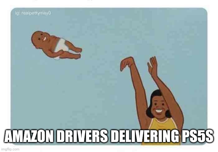 mom throwing baby | AMAZON DRIVERS DELIVERING PS5S | image tagged in mom throwing baby | made w/ Imgflip meme maker