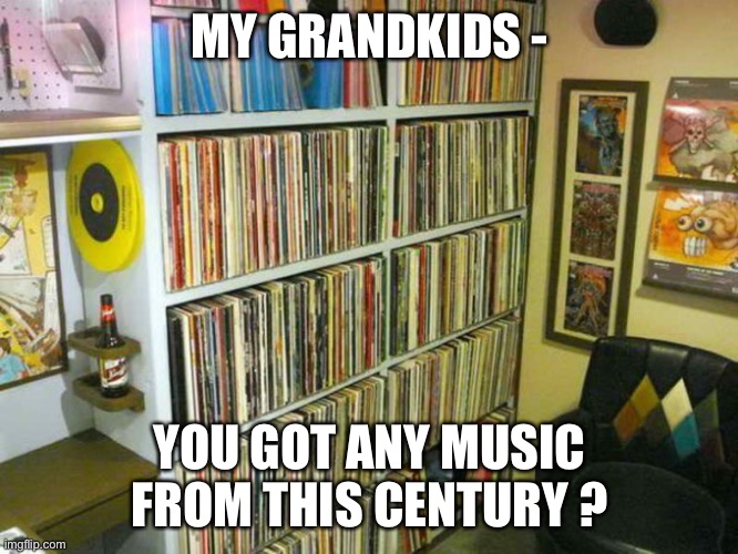 We’re jammin | MY GRANDKIDS -; YOU GOT ANY MUSIC FROM THIS CENTURY ? | image tagged in funny memes | made w/ Imgflip meme maker
