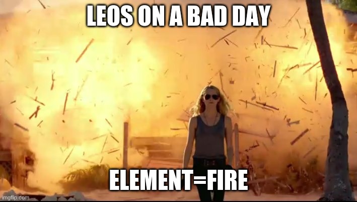 wow | LEOS ON A BAD DAY; ELEMENT=FIRE | image tagged in woman explosion | made w/ Imgflip meme maker