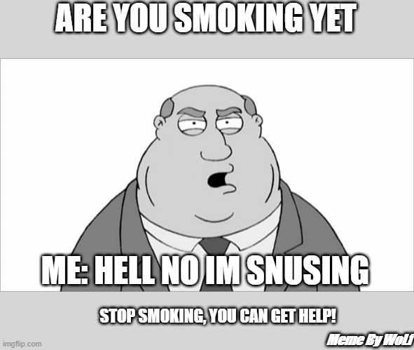 Hella yea Scandinavian gang | ARE YOU SMOKING YET; ME: HELL NO IM SNUSING; STOP SMOKING, YOU CAN GET HELP! Meme By WoLf | image tagged in are you smoking yet | made w/ Imgflip meme maker