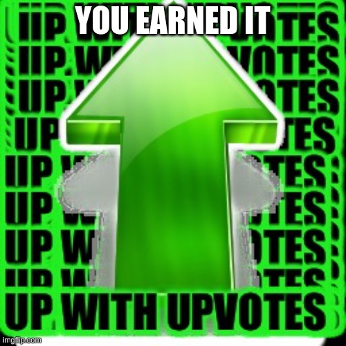 upvote | YOU EARNED IT | image tagged in upvote | made w/ Imgflip meme maker