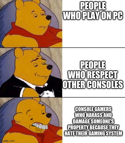 Best,Better, Blurst | PEOPLE WHO PLAY ON PC; PEOPLE WHO RESPECT OTHER CONSOLES; CONSOLE GAMERS WHO HARASS AND DAMAGE SOMEONE'S PROPERTY BECAUSE THEY HATE THEIR GAMING SYSTEM | image tagged in best better blurst | made w/ Imgflip meme maker