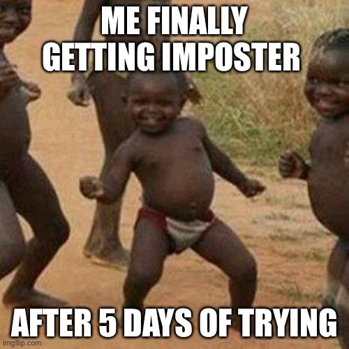 Third World Success Kid | ME FINALLY GETTING IMPOSTER; AFTER 5 DAYS OF TRYING | image tagged in memes,third world success kid | made w/ Imgflip meme maker