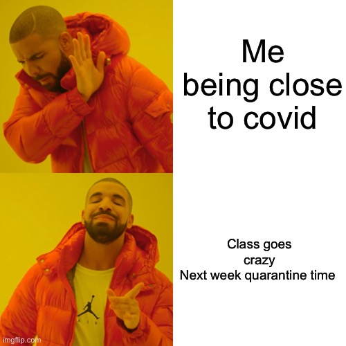 Close to COVID | Me being close to covid; Class goes crazy
Next week quarantine time | image tagged in memes,drake hotline bling | made w/ Imgflip meme maker