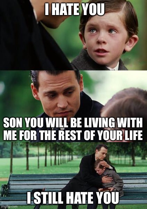 Dads | I HATE YOU; SON YOU WILL BE LIVING WITH ME FOR THE REST OF YOUR LIFE; I STILL HATE YOU | image tagged in memes,finding neverland | made w/ Imgflip meme maker