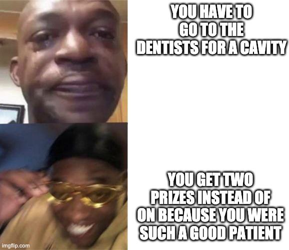 Black Guy Crying and Black Guy Laughing | YOU HAVE TO GO TO THE DENTISTS FOR A CAVITY; YOU GET TWO PRIZES INSTEAD OF ON BECAUSE YOU WERE SUCH A GOOD PATIENT | image tagged in black guy crying and black guy laughing | made w/ Imgflip meme maker