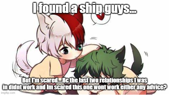 Deku and Shoto | I found a ship guys... But I'm scared....Bc the last two relationships I was in didnt work and Im scared this one wont work either any advice? | image tagged in deku and shoto | made w/ Imgflip meme maker