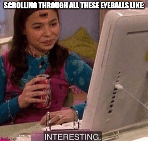 XD | SCROLLING THROUGH ALL THESE EYEBALLS LIKE: | image tagged in icarly interesting | made w/ Imgflip meme maker