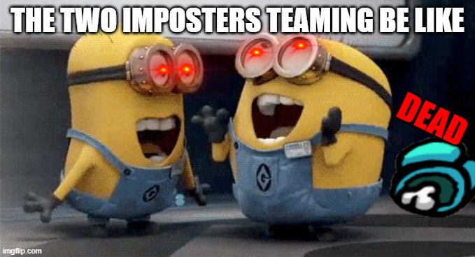 The 2nd Imposter: ايم ربما الذهاب الى تقرير المصير ولكن أولا أنا قتل الأحمر | THE TWO IMPOSTERS TEAMING BE LIKE; DEAD | image tagged in memes,excited minions | made w/ Imgflip meme maker