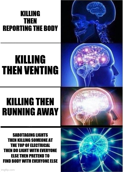 Among us facts | KILLING THEN REPORTING THE BODY; KILLING THEN VENTING; KILLING THEN RUNNING AWAY; SABOTAGING LIGHTS THEN KILLING SOMEONE AT THE TOP OF ELECTRICAL THEN DO LIGHT WITH EVERYONE ELSE THEN PRETEND TO FIND BODY WITH EVERYONE ELSE | image tagged in memes,expanding brain,among us | made w/ Imgflip meme maker