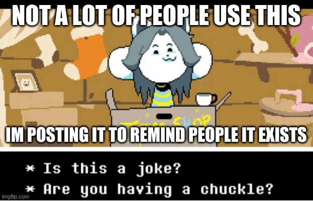 just reminding you it exists | NOT A LOT OF PEOPLE USE THIS; IM POSTING IT TO REMIND PEOPLE IT EXISTS | image tagged in is this a joke temmie | made w/ Imgflip meme maker