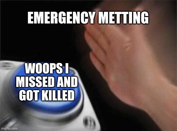 NOOOOOOOOOOOOOOOOOO | EMERGENCY METTING; WOOPS I MISSED AND GOT KILLED | image tagged in memes,blank nut button | made w/ Imgflip meme maker