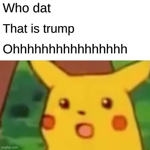 Ohhhhhhhhh | Who dat; That is trump; Ohhhhhhhhhhhhhhhh | image tagged in memes,surprised pikachu | made w/ Imgflip meme maker