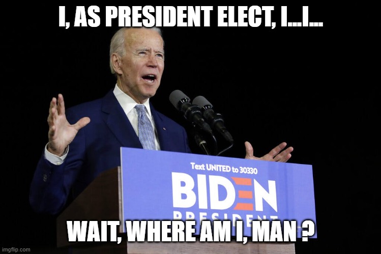 One year will be enough to eliminate Joe... and then we'll have Kamala Harris... | I, AS PRESIDENT ELECT, I...I... WAIT, WHERE AM I, MAN ? | image tagged in biden speech,memes,senile,joe biden | made w/ Imgflip meme maker