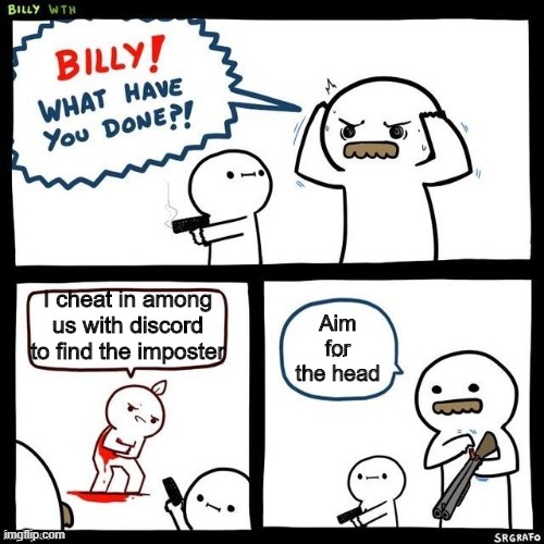 BILLY | I cheat in among us with discord to find the imposter; Aim for the head | image tagged in billy what have you done | made w/ Imgflip meme maker