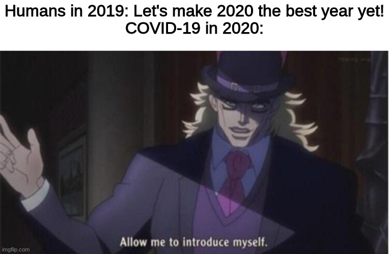 Caught us all off guard | Humans in 2019: Let's make 2020 the best year yet!
COVID-19 in 2020: | image tagged in allow me to introduce myself jojo | made w/ Imgflip meme maker