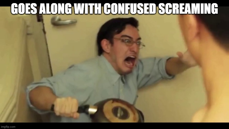 Filthy Frank | GOES ALONG WITH CONFUSED SCREAMING | image tagged in filthy frank | made w/ Imgflip meme maker