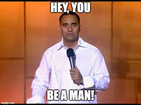 Russell Peters | HEY, YOU BE A MAN! | image tagged in russell peters | made w/ Imgflip meme maker