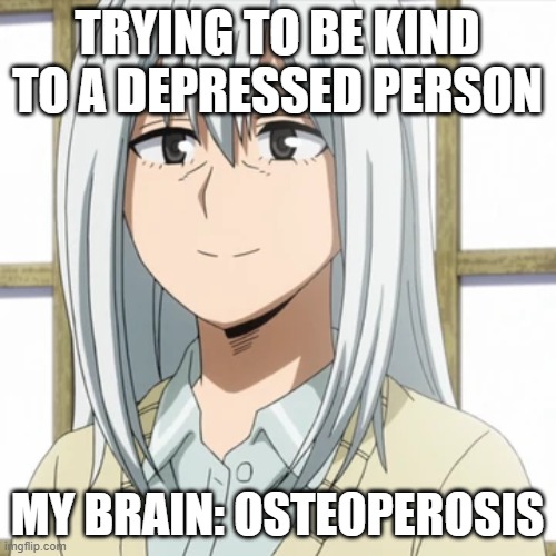 Rei Todoroki | TRYING TO BE KIND TO A DEPRESSED PERSON MY BRAIN: OSTEOPEROSIS | image tagged in rei todoroki | made w/ Imgflip meme maker