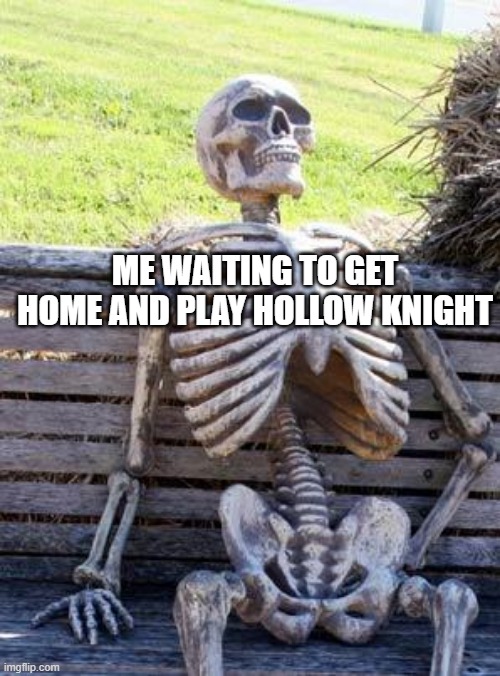 Waiting Skeleton Meme | ME WAITING TO GET HOME AND PLAY HOLLOW KNIGHT | image tagged in memes,waiting skeleton | made w/ Imgflip meme maker