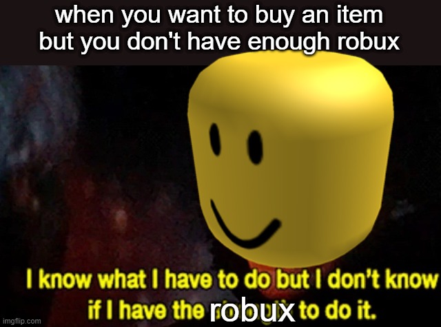 I dont know if i have the robux to do it | when you want to buy an item but you don't have enough robux; robux | image tagged in i know what i have to do but i don t know if i have the strength | made w/ Imgflip meme maker