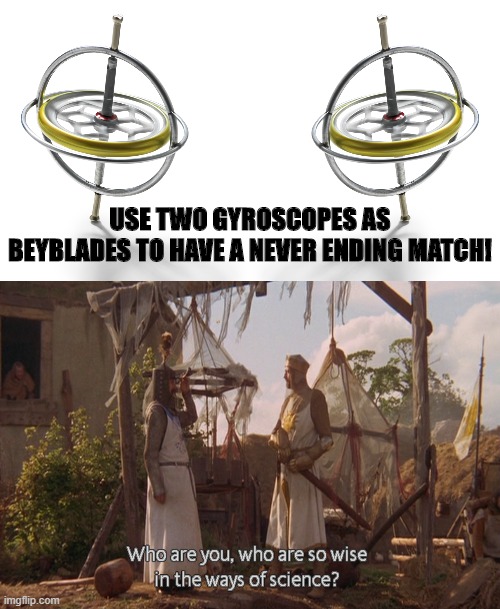 Gyro-blades | USE TWO GYROSCOPES AS BEYBLADES TO HAVE A NEVER ENDING MATCH! | image tagged in who are you so wise in the ways of science | made w/ Imgflip meme maker