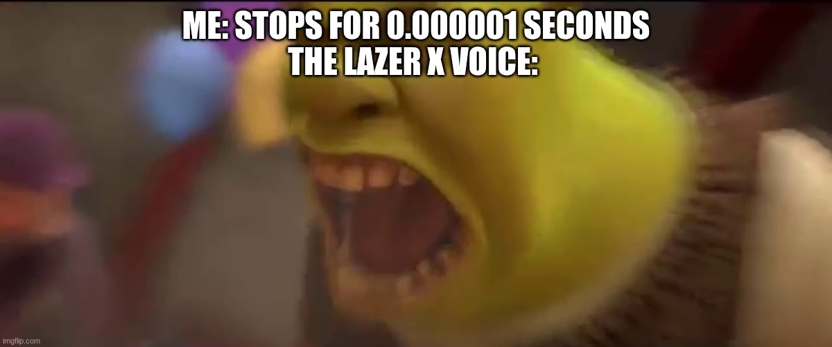 is true | ME: STOPS FOR 0.000001 SECONDS
THE LAZER X VOICE: | image tagged in shrek screaming | made w/ Imgflip meme maker
