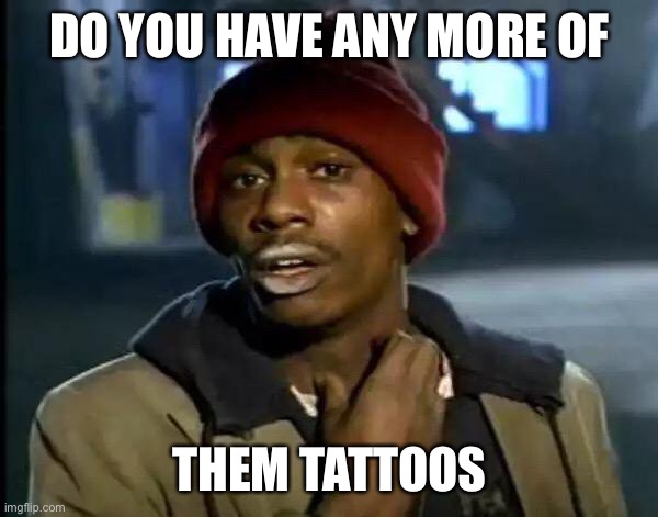 Y'all Got Any More Of That | DO YOU HAVE ANY MORE OF; THEM TATTOOS | image tagged in memes,y'all got any more of that | made w/ Imgflip meme maker