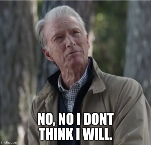 old cap | NO, NO I DONT THINK I WILL. | image tagged in old cap | made w/ Imgflip meme maker