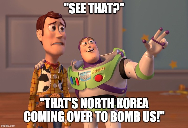 X, X Everywhere Meme | "SEE THAT?"; "THAT'S NORTH KOREA COMING OVER TO BOMB US!" | image tagged in memes,x x everywhere | made w/ Imgflip meme maker