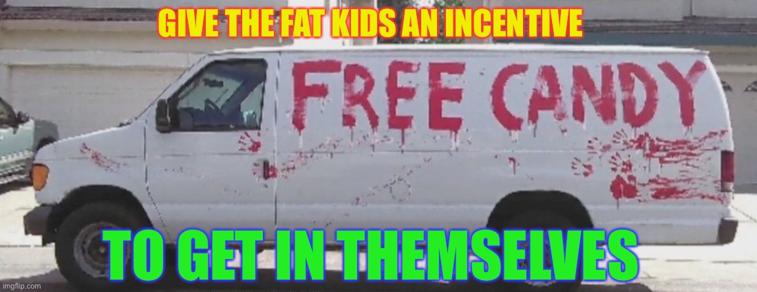 free candy | GIVE THE FAT KIDS AN INCENTIVE TO GET IN THEMSELVES | image tagged in free candy | made w/ Imgflip meme maker