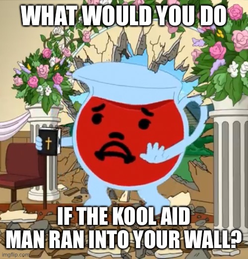 Kool Aid Guy with Bible | WHAT WOULD YOU DO; IF THE KOOL AID MAN RAN INTO YOUR WALL? | image tagged in kool aid guy with bible | made w/ Imgflip meme maker