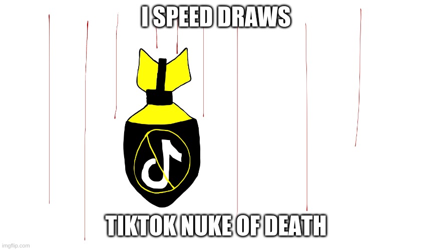 I SPEED DRAWS; TIKTOK NUKE OF DEATH | made w/ Imgflip meme maker