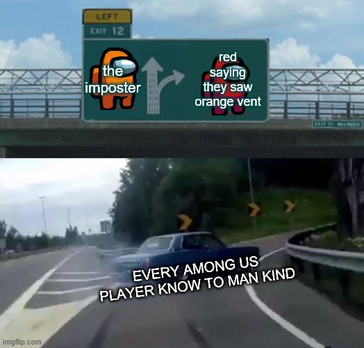 Left Exit 12 Off Ramp | the imposter; red saying they saw orange vent; EVERY AMONG US PLAYER KNOW TO MAN KIND | image tagged in memes,left exit 12 off ramp | made w/ Imgflip meme maker