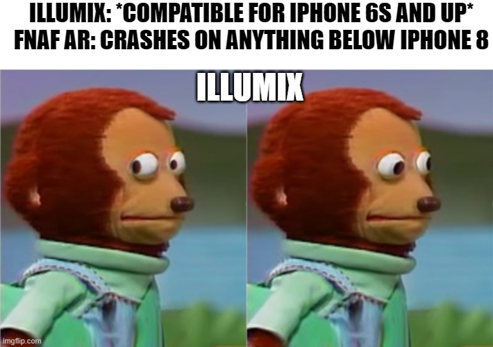 FNaF AR meme | ILLUMIX: *COMPATIBLE FOR IPHONE 6S AND UP*
FNAF AR: CRASHES ON ANYTHING BELOW IPHONE 8; ILLUMIX | image tagged in fnaf ar,illumix | made w/ Imgflip meme maker