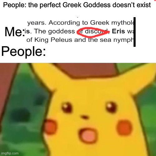 Surprised Pikachu Meme | People: the perfect Greek Goddess doesn’t exist; Me:; People: | image tagged in memes,surprised pikachu | made w/ Imgflip meme maker