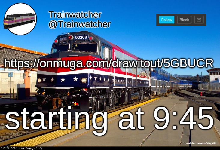Trainwatcher Announcement 4 | https://onmuga.com/drawitout/5GBUCR; starting at 9:45 | image tagged in trainwatcher announcement 4 | made w/ Imgflip meme maker