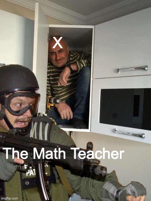 Gotta Keep Looking for X | X; The Math Teacher | image tagged in man hiding in cabinet | made w/ Imgflip meme maker