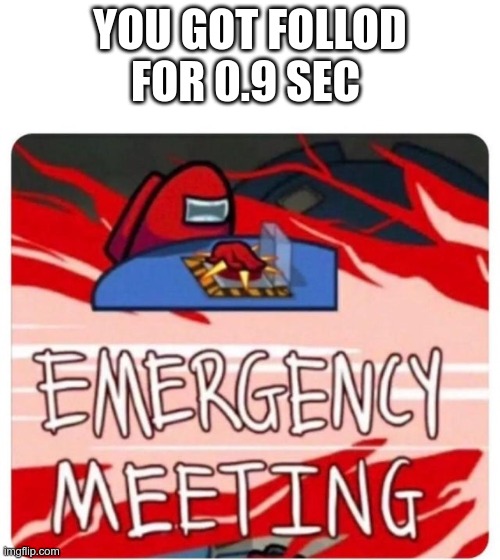 Emergency Meeting Among Us | YOU GOT FOLLOD FOR 0.9 SEC | image tagged in emergency meeting among us | made w/ Imgflip meme maker