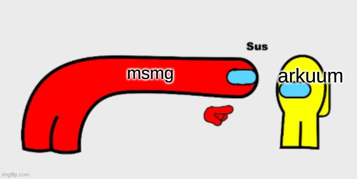 Sus | msmg; arkuum | image tagged in sus | made w/ Imgflip meme maker