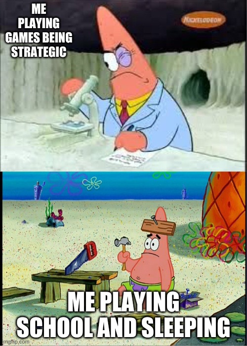 PAtrick, Smart Dumb |  ME PLAYING GAMES BEING STRATEGIC; ME PLAYING SCHOOL AND SLEEPING | image tagged in patrick smart dumb | made w/ Imgflip meme maker